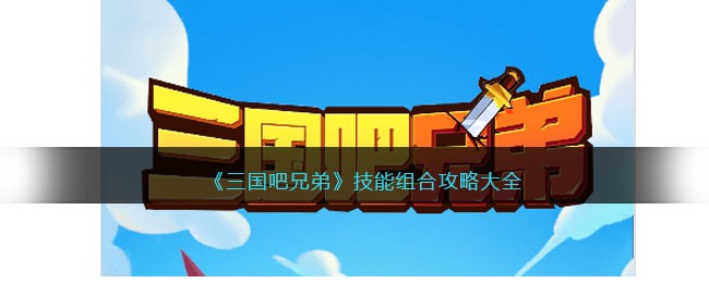 《三国吧兄弟》技能组合都有哪些？技能组合一览